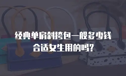 经典单肩斜挎包一般多少钱合适女生用的吗？