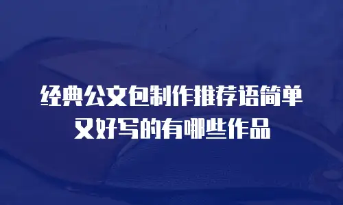 经典公文包制作推荐语简单又好写的有哪些作品