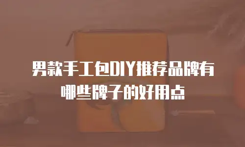男款手工包DIY推荐品牌有哪些牌子的好用点