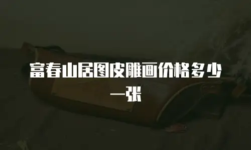 富春山居图皮雕画价格多少一张