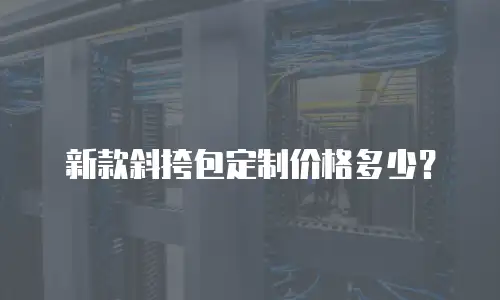 新款斜挎包定制价格多少？