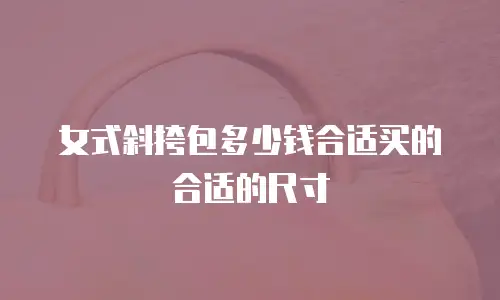 女式斜挎包多少钱合适买的合适的尺寸