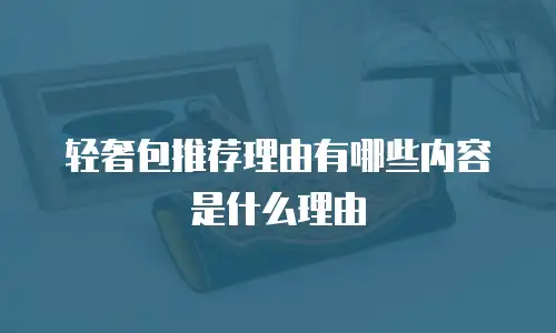 轻奢包推荐理由有哪些内容是什么理由