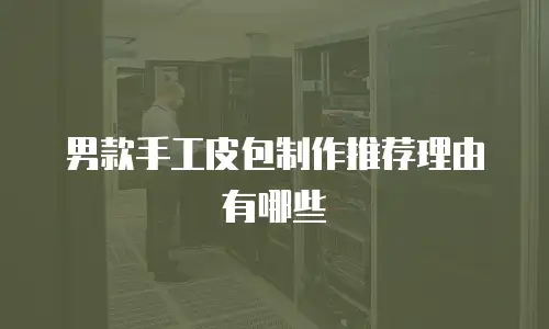 男款手工皮包制作推荐理由有哪些