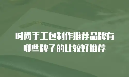时尚手工包制作推荐品牌有哪些牌子的比较好推荐