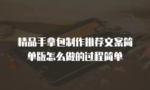 精品手拿包制作推荐文案简单版怎么做的过程简单