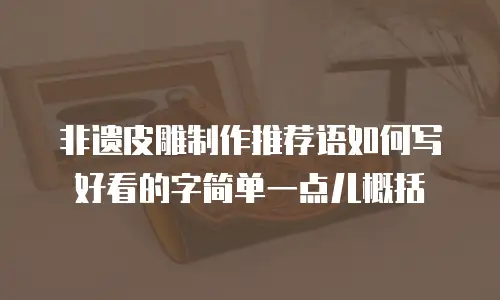 非遗皮雕制作推荐语如何写好看的字简单一点儿概括