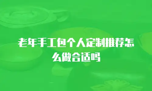 老年手工包个人定制推荐怎么做合适吗