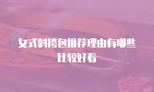 女式斜挎包推荐理由有哪些比较好看