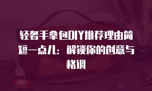 轻奢手拿包DIY推荐理由简短一点儿：解锁你的创意与格调
