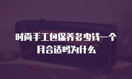 时尚手工包保养多少钱一个月合适吗为什么