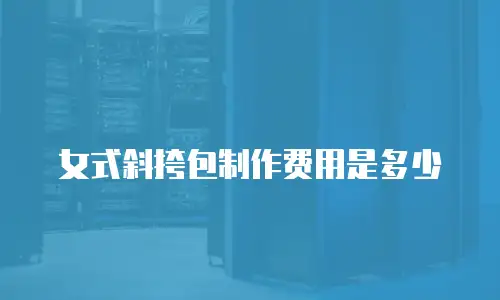 女式斜挎包制作费用是多少