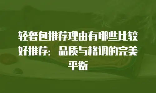 轻奢包推荐理由有哪些比较好推荐：品质与格调的完美平衡
