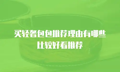 买轻奢包包推荐理由有哪些比较好看推荐