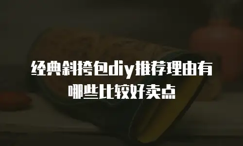 经典斜挎包diy推荐理由有哪些比较好卖点
