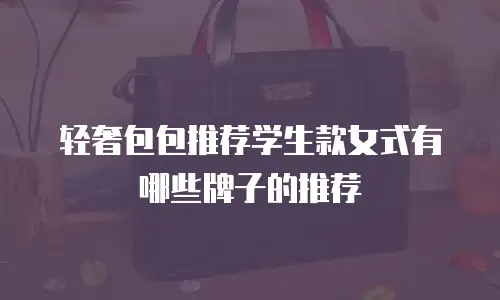 轻奢包包推荐学生款女式有哪些牌子的推荐