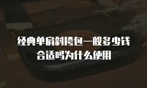 经典单肩斜挎包一般多少钱合适吗为什么使用