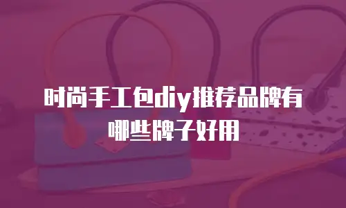 时尚手工包diy推荐品牌有哪些牌子好用