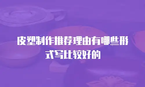 皮塑制作推荐理由有哪些形式写比较好的