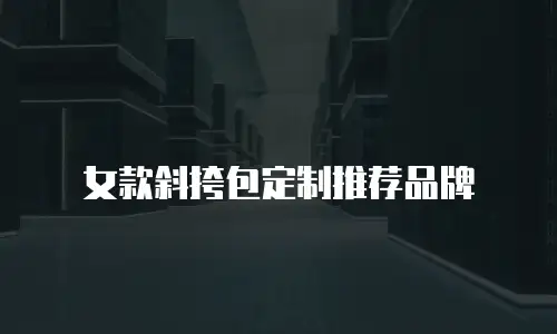 女款斜挎包定制推荐品牌