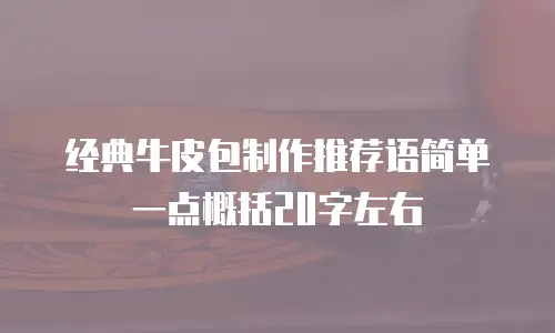 经典牛皮包制作推荐语简单一点概括20字左右