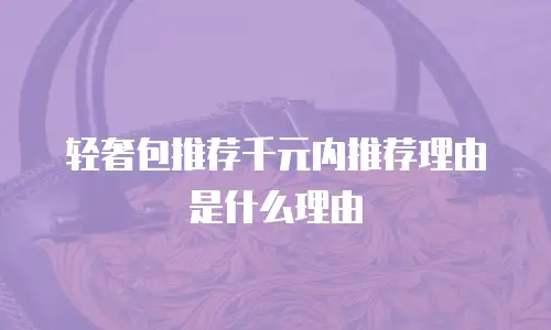 轻奢包推荐千元内推荐理由是什么理由
