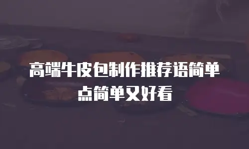 高端牛皮包制作推荐语简单点简单又好看