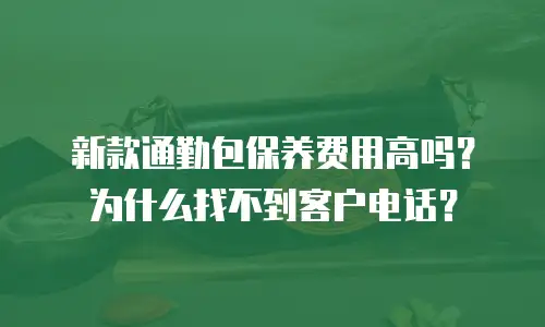 新款通勤包保养费用高吗？为什么找不到客户电话？