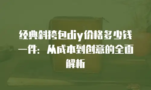 经典斜挎包diy价格多少钱一件：从成本到创意的全面解析