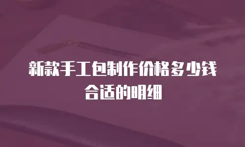 新款手工包制作价格多少钱合适的明细