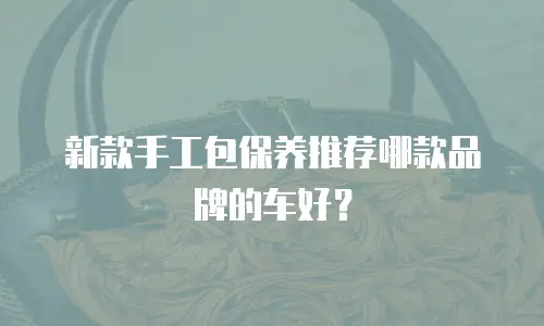 新款手工包保养推荐哪款品牌的车好？