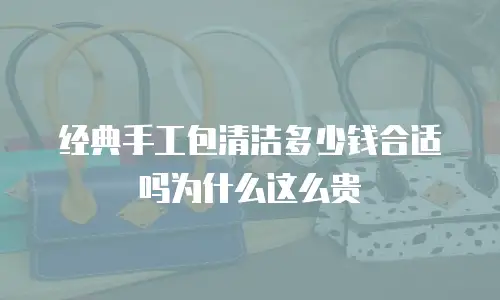 经典手工包清洁多少钱合适吗为什么这么贵