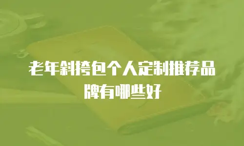 老年斜挎包个人定制推荐品牌有哪些好