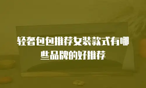 轻奢包包推荐女装款式有哪些品牌的好推荐