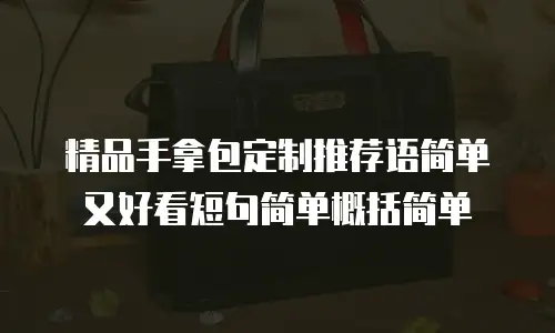 精品手拿包定制推荐语简单又好看短句简单概括简单