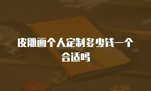 皮雕画个人定制多少钱一个合适吗