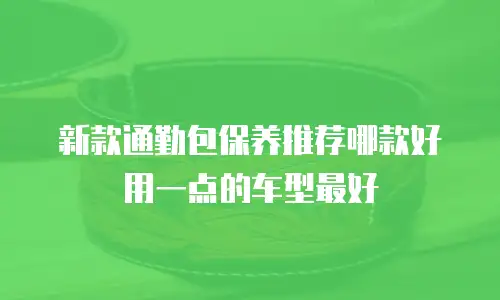 新款通勤包保养推荐哪款好用一点的车型最好