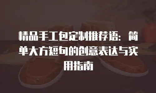 精品手工包定制推荐语：简单大方短句的创意表达与实用指南