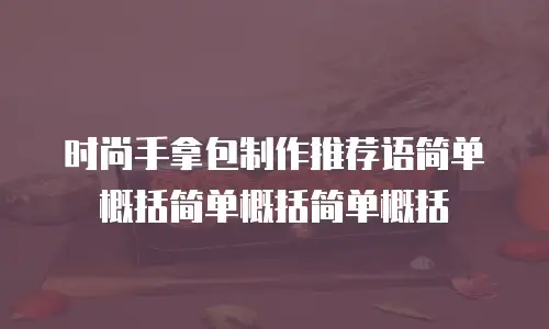 时尚手拿包制作推荐语简单概括简单概括简单概括