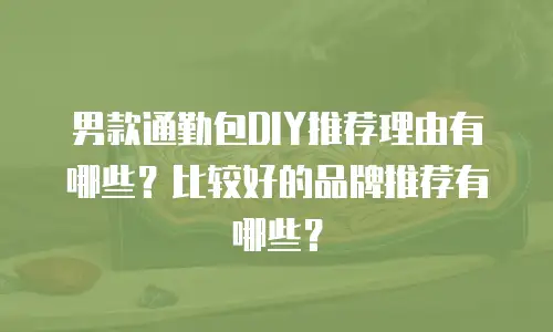 男款通勤包DIY推荐理由有哪些？比较好的品牌推荐有哪些？