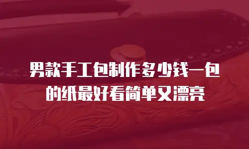 男款手工包制作多少钱一包的纸最好看简单又漂亮