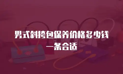 男式斜挎包保养价格多少钱一条合适