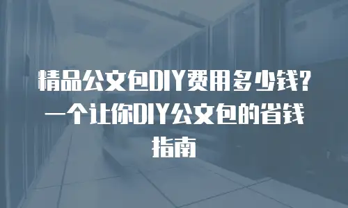 精品公文包DIY费用多少钱？一个让你DIY公文包的省钱指南