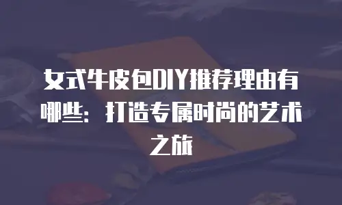女式牛皮包DIY推荐理由有哪些：打造专属时尚的艺术之旅