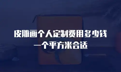 皮雕画个人定制费用多少钱一个平方米合适