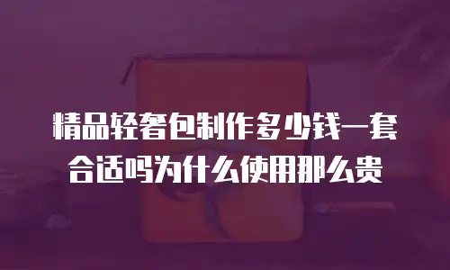 精品轻奢包制作多少钱一套合适吗为什么使用那么贵