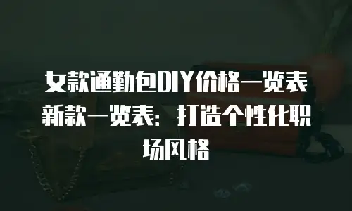女款通勤包DIY价格一览表新款一览表：打造个性化职场风格