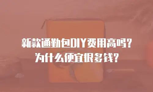 新款通勤包DIY费用高吗？为什么便宜很多钱？