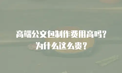 高端公文包制作费用高吗？为什么这么贵？