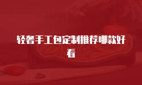 轻奢手工包定制推荐哪款好看